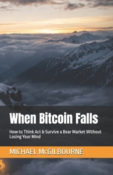 Paperback When Bitcoin Falls: How to Think Act & Survive a Bear Market Without Losing Your Mind Book