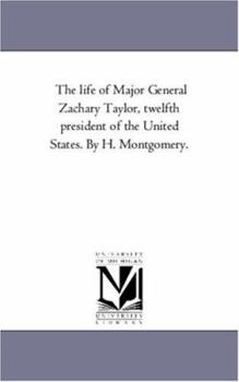 The Life of Major General Zachary Taylor: Twelfth President of the United States...