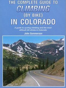 Paperback The Complete Guide to Climbing (by Bike) in Colorado: A Guide to Cycling Climbing and the Most Difficult Hill Climbs in Colorado Book