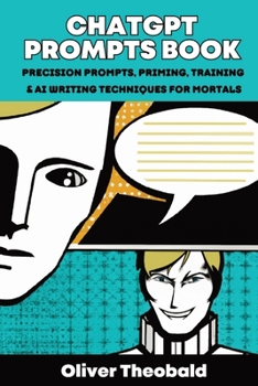 Paperback ChatGPT Prompts Book: Precision Prompts, Priming, Training & AI Writing Techniques for Mortals: Precision Prompts, Priming, Training & AI Writing Tech Book