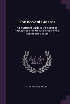Paperback The Book of Grasses: An Illustrated Guide to the Common Grasses, and the Most Common of the Rushes and Sedges Book