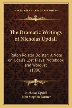 The Dramatic Writings of Nicholas Updall: Ralph Roister Doister; A Note on Udall's Lost Plays; Notebook and Wordlist