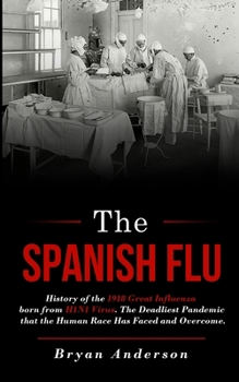 Paperback The Spanish Flu: History of the 1918 Great Influenza born from H1N1 Virus. The Deadliest Pandemic that the Human Race Has Faced and Ove Book