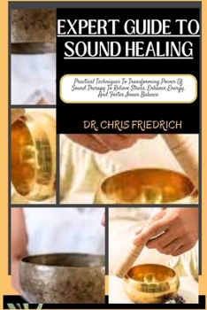Paperback Expert Guide to Sound Healing: Practical Techniques To Transforming Power Of Sound Therapy To Relieve Stress, Enhance Energy, And Foster Inner Balanc Book
