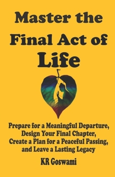 Paperback Master the Final Act of Life: Prepare for a Meaningful Departure, Design Your Final Chapter, Create a Plan for a Peaceful Passing, and Leave a Lasti Book