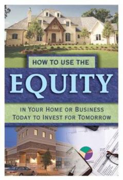 Paperback How to Use the Equity in Your Home or Business Today to Invest for Tomorrow Book