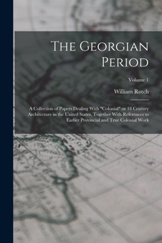 The Georgian Period; a Collection of Papers Dealing With colonial or 18 Century Architecture in the United States, Together With References to Earlier Provincial and True Colonial Work; Volume 1
