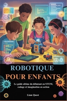 ROBOTIQUE POUR ENFANTS: Le guide ultime du débutant en STEM, codage et imagination en action