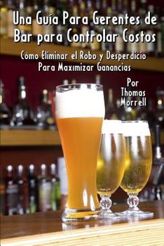 Paperback Una Guía Para Gerentes de Bar para Controlar Costos: Cómo Eliminar el Robo y Desperdicio Para Maximizar Ganancias [Spanish] Book