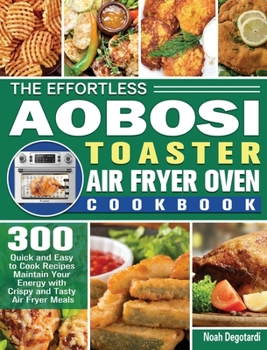 Hardcover The Effortless Aobosi Toaster Air Fryer Oven Cookbook: 300 Quick and Easy to Cook Recipes Maintain Your Energy with Crispy and Tasty Air Fryer Meals Book