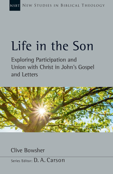 Life in the Son: Johannine Oneness, Participation and Union With Christ - Book #61 of the New Studies in Biblical Theology
