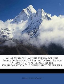 Paperback What Message Have the Clergy for the People of England?: A Letter to The... Bishop of London, in Reference to the Controversy on the Future State of S Book