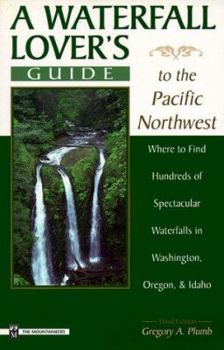 Paperback A Waterfall Lover's Guide to the Pacific Northwest: Where to Find Hundreds of Spectacular Waterfalls, in Washington, Oregon, and Idaho Book