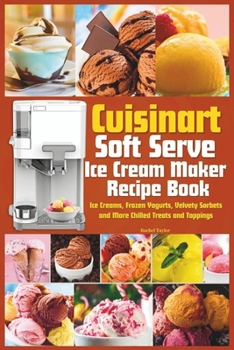 Paperback Cuisinart Soft Serve Ice Cream Maker Recipe Book: Learn to Make Perfect Ice cream, Frozen Yogurt, Sorbet, Frozen Treats and Sauces with Assembly Instr Book