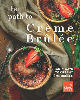 Paperback The Path to Crème Brûlée: 30 Ways to Creamy Crème Brûlée Book