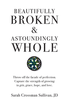 Hardcover Beautifully Broken & Astoundingly Whole: Throw Off the Façade of Perfection. Capture the Strength of Growing in Grit, Grace, Hope, and Love. Book