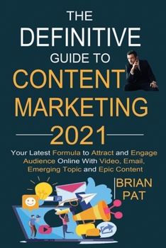 Paperback The Definitive Guide to Content Marketing 2021: Your Latest Formula to Attract and Engage Audience Online With Video, Email, Emerging Topic and Epic C Book