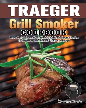 Paperback Traeger Grill Smoker Cookbook: Smoke Meat, Bake, or Roast Like A Chief. Great Flavorful Recipes for Beginners and Advanced Users on A Budget Book