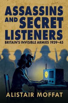 Assassins and Secret Listeners: Britain's Invisible Armies, 1939-45