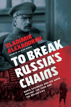 Hardcover To Break Russia's Chains: Boris Savinkov and His Wars Against the Tsar and the Bolsheviks Book