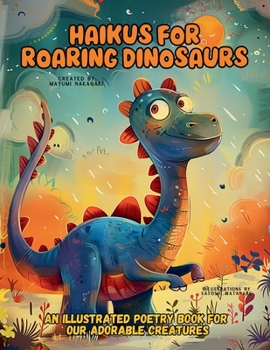 Paperback Haikus for Roaring Dinosaurs: An Illustrated Poetry Book for Our Adorable Creatures Ages 3 -10 Book