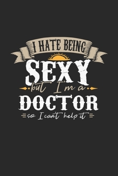 I Hate Being Sexy But I'm A Doctor So I Can't Help It: Doctor Notebook Doctor Journal Handlettering Logbook 110 DOT GRID Paper Pages 6 x 9