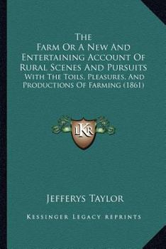 Paperback The Farm Or A New And Entertaining Account Of Rural Scenes And Pursuits: With The Toils, Pleasures, And Productions Of Farming (1861) Book