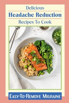 Paperback Delicious Headache Reduction Recipes To Cook: Easy-To-Remove Migraine: Diet Plan For Migraine Relief Book