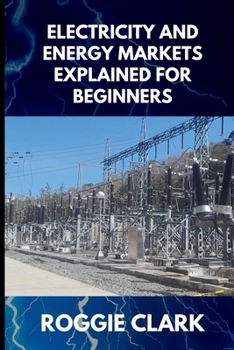 Electricity and Energy Markets Explained for Beginners: Understanding How Energy Is Produced, Priced, and Delivered Without the Confusion