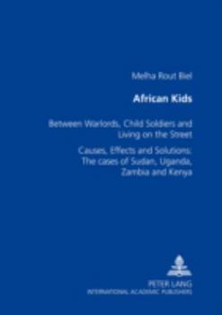 Paperback African Kids: Between Warlords, Child Soldiers and Living on the Street Causes, Effects and Solution: The Cases of Sudan, Uganda, Zambia and Kenya Book