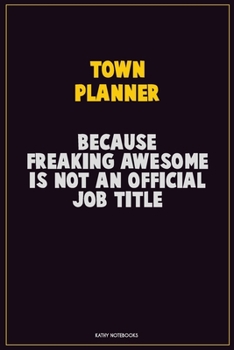 Town Planner, Because Freaking Awesome Is Not An Official Job Title: Career Motivational Quotes 6x9 120 Pages Blank Lined Notebook Journal