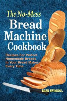 Paperback The No-Mess Bread Machine Cookbook: Recipes For Perfect Homemade Breads In Your Bread Maker Every Time Book