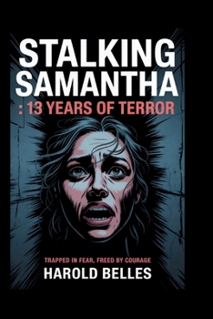 STALKING SAMANTHA : 13 YEARS OF TERROR: Trapped in Fear, Freed By Courage