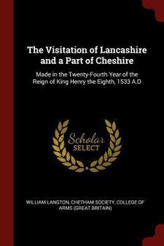 Paperback The Visitation of Lancashire and a Part of Cheshire: Made in the Twenty-Fourth Year of the Reign of King Henry the Eighth, 1533 A.D Book