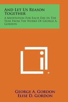 Paperback And Let Us Reason Together: A Meditation for Each Day in the Year from the Works of George A. Gordon Book