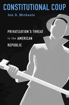 Hardcover Constitutional Coup: Privatization's Threat to the American Republic Book