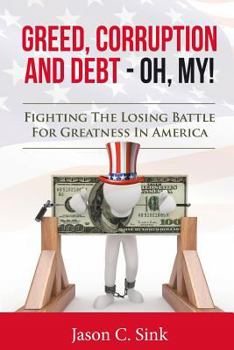 Paperback Greed, Corruption & Debt - Oh, My!: Fighting the Losing Battle for Greatness in America Book