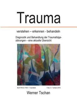 Trauma  verstehen - erkennen - behandeln: Diagnostik und Behandlung der Traumafolgestörungen - eine aktuelle Übersicht