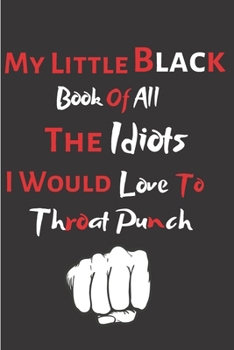 Paperback My Little Black Book Of All The Idiots I Would Love To Throat Punch: Funny Office Notebook/Journal For Women/Men/Boss/Coworkers/Colleagues/Students/Fr Book