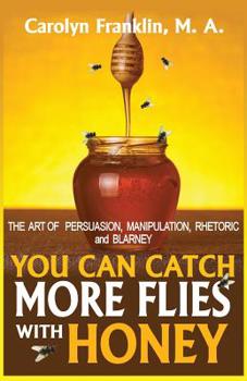 Paperback You Can Catch More Flies with Honey: The Art of Rhetoric, Persuasion, Manipulation, and Blarney Book