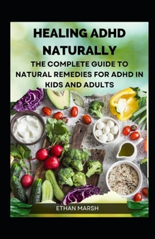Healing ADHD Naturally: The Complete Guide To Natural Remedies For Adhd In Kids And Adults