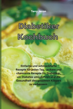 Diabetiker-Kochbuch: Einfache und schmackhafte Rezepte für jeden Tag, Leckere und charmante Rezepte für Diabetiker, um Diabetes umzukehren und die ... (Diabetic Cookbook)