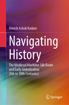 Hardcover Navigating History: The Medieval Maritime Silk Route and Early Globalization (8th to 18th Centuries) Book