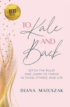Paperback To Kale and Back: Ditch the Rules and Learn to Thrive in Food, Fitness, and Life Book