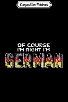 Composition Notebook: Of Course I'm Right I'm German Funny German Gift Journal/Notebook Blank Lined Ruled 6x9 100 Pages