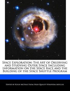 Space Exploration : The Art of Observing and Studying Outer Space Including Information on the Space Race and the Building of the Space Shuttle Program