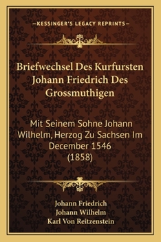 Paperback Briefwechsel Des Kurfursten Johann Friedrich Des Grossmuthigen: Mit Seinem Sohne Johann Wilhelm, Herzog Zu Sachsen Im December 1546 (1858) [German] Book