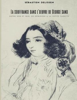 La Souffrance Dans L'Oeuvre de George Sand: Entre 1838 Et 1848, de Spiridion a la Petite Fadette