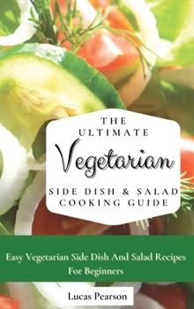 Hardcover The Ultimate Vegetarian Side Dish & Salad Cooking Guide: Easy Vegetarian Side Dish And Salad Recipes For Beginners Book