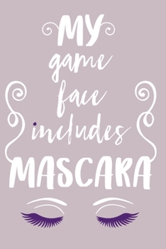 My Game Face Includes Mascara: Blank Lined Notebook Journal: Gift for Makeup Artist Lovers Fashionista Women Teen Girls 6x9 | 110 Blank  Pages | Plain White Paper | Soft Cover Book